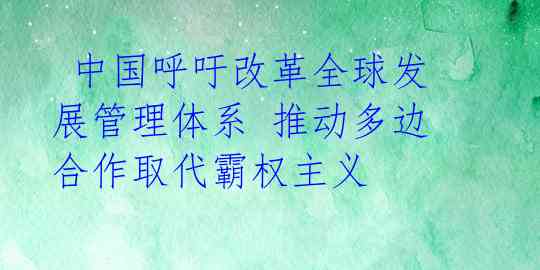  中国呼吁改革全球发展管理体系 推动多边合作取代霸权主义 