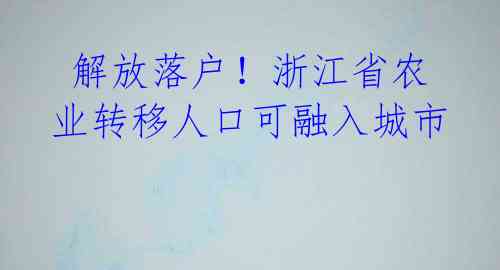 解放落户!浙江省农业转移人口可融入城市