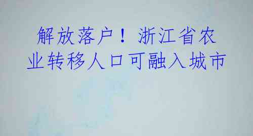  解放落户！浙江省农业转移人口可融入城市 