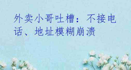 外卖小哥吐槽:不接电话、地址模糊崩溃