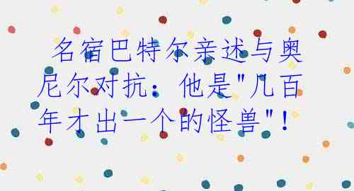 名宿巴特尔亲述与奥尼尔对抗:他是"几百年才出一个的怪兽"!