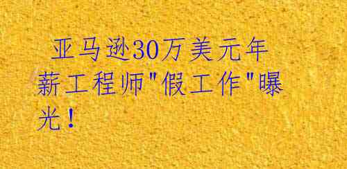  亚马逊30万美元年薪工程师"假工作"曝光！ 