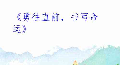 《勇往直前,书写命运》