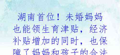 湖南首位!未婚妈妈也能领生育津贴,经济补贴增加的同时,也保障了妈妈和孩子的合法权益。