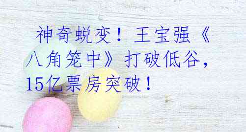 神奇蜕变!王宝强《八角笼中》打破低谷,15亿票房突破!