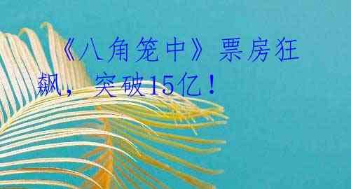 《八角笼中》票房狂飙,突破15亿!