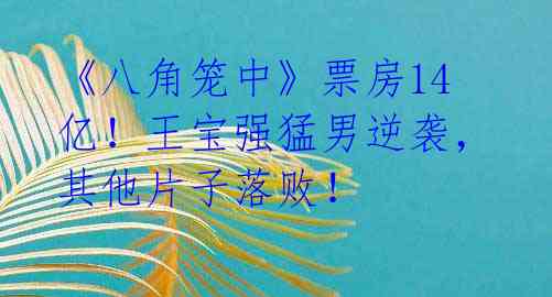 《八角笼中》票房14亿！王宝强猛男逆袭，其他片子落败！ 