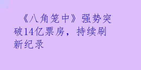 《八角笼中》强势突破14亿票房,持续刷新纪录