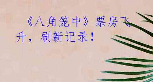 《八角笼中》票房飞升,刷新记录!