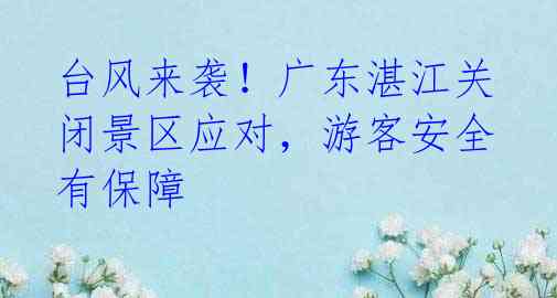 台风来袭!广东湛江关闭景区应对,游客安全有保障