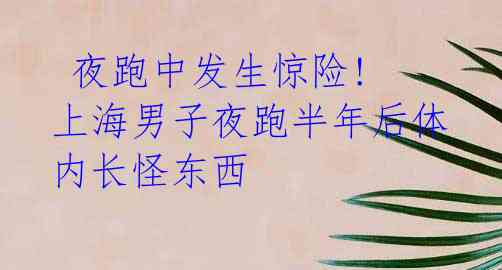 夜跑中发生惊险! 上海男子夜跑半年后体内长怪东西