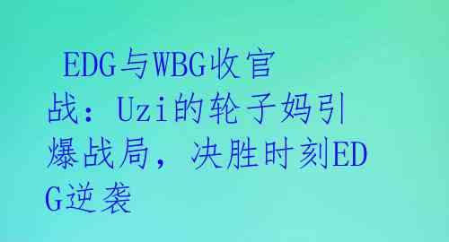 EDG与WBG收官战:Uzi的轮子妈引爆战局,决胜时刻EDG逆袭