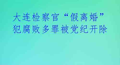 大连检察官“假离婚”犯腐败多罪被党纪开除