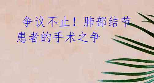 争议不止!肺部结节患者的手术之争