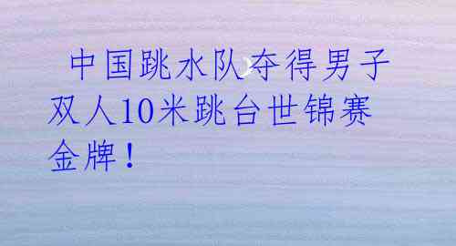  中国跳水队夺得男子双人10米跳台世锦赛金牌！ 