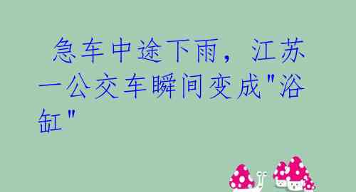 急车中途下雨,江苏一公交车瞬间变成"浴缸"