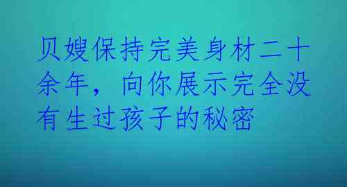 贝嫂保持完美身材二十余年，向你展示完全没有生过孩子的秘密 