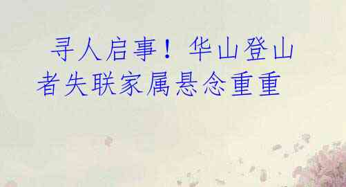 寻人启事!华山登山者失联家属悬念重重