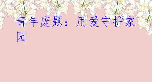 青年庞题:用爱守护家园