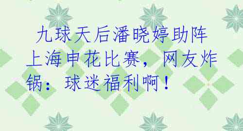 九球天后潘晓婷助阵上海申花比赛,网友炸锅:球迷福利啊!