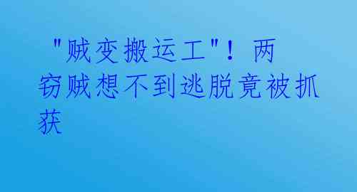  "贼变搬运工"！两窃贼想不到逃脱竟被抓获 