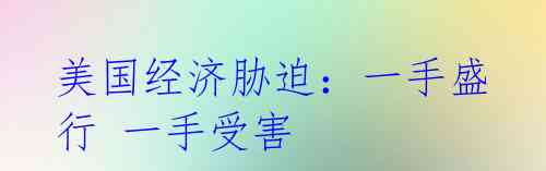 美国经济胁迫:一手盛行 一手受害