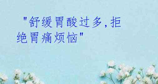 "舒缓胃酸过多,拒绝胃痛烦恼"
