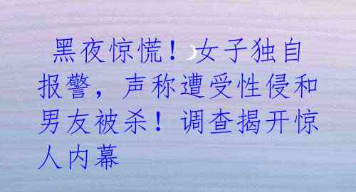 黑夜惊慌!女子独自报警,声称遭受性侵和男友被杀!调查揭开惊人内幕