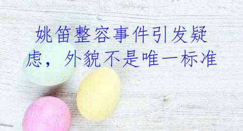 姚笛整容事件引发疑虑,外貌不是唯一标准