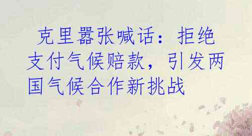 克里嚣张喊话:拒绝支付气候赔款,引发两国气候合作新挑战