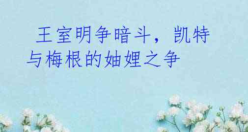 王室明争暗斗,凯特与梅根的妯娌之争
