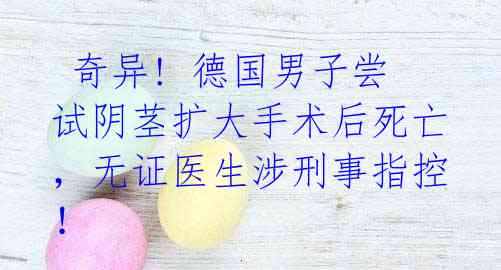 奇异! 德国男子尝试阴茎扩大手术后死亡,无证医生涉刑事指控!