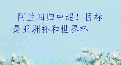 阿兰回归中超!目标是亚洲杯和世界杯