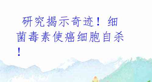 研究揭示奇迹!细菌毒素使癌细胞自杀!