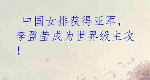 中国女排获得亚军,李盈莹成为世界级主攻!
