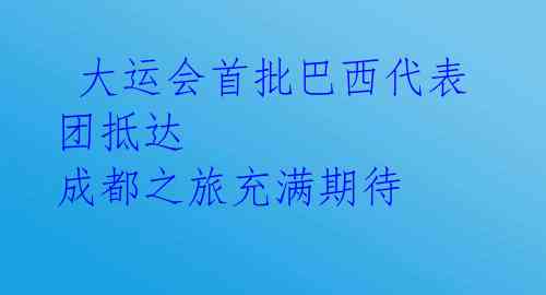 大运会首批巴西代表团抵达 成都之旅充满期待