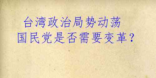 台湾政治局势动荡 国民党是否需要变革?