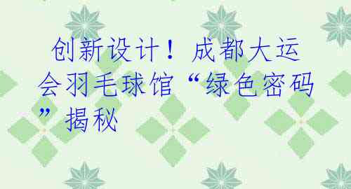 创新设计!成都大运会羽毛球馆“绿色密码”揭秘