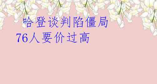  哈登谈判陷僵局 76人要价过高 