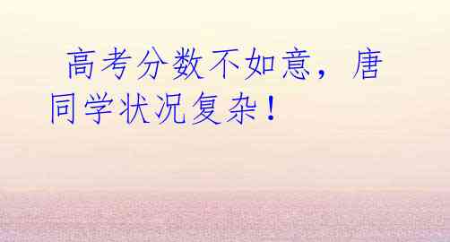 高考分数不如意,唐同学状况复杂!