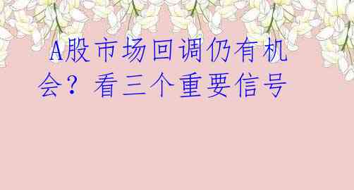 A股市场回调仍有机会?看三个重要信号