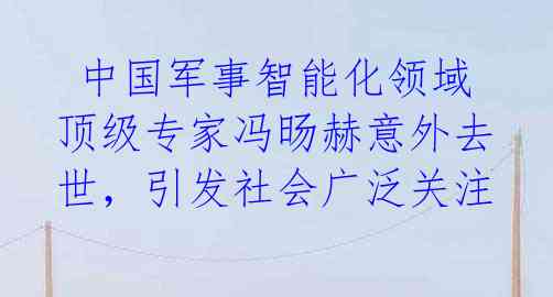  中国军事智能化领域顶级专家冯旸赫意外去世，引发社会广泛关注 