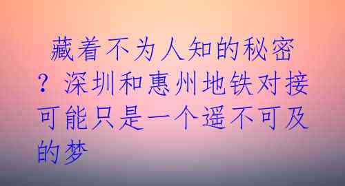  藏着不为人知的秘密？深圳和惠州地铁对接可能只是一个遥不可及的梦 