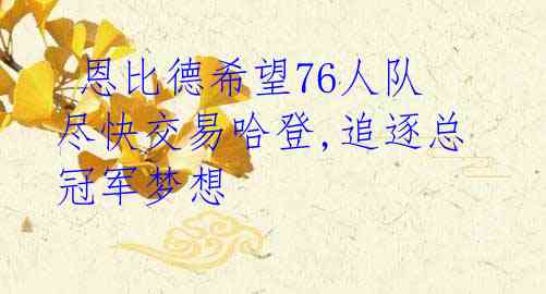 恩比德希望76人队尽快交易哈登,追逐总冠军梦想