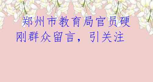  郑州市教育局官员硬刚群众留言，引关注 