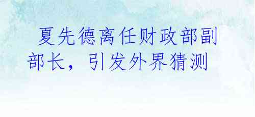 夏先德离任财政部副部长,引发外界猜测