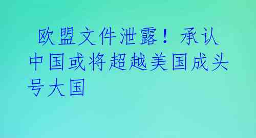 欧盟文件泄露!承认中国或将超越美国成头号大国