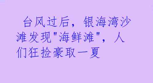  台风过后，银海湾沙滩发现"海鲜滩"，人们狂捡豪取一夏 