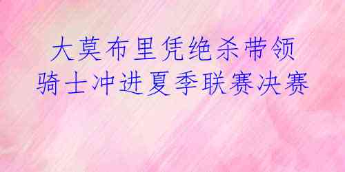 大莫布里凭绝杀带领骑士冲进夏季联赛决赛