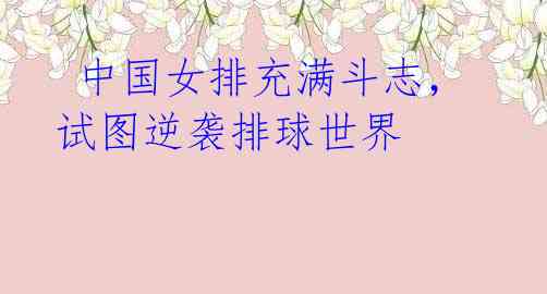 中国女排充满斗志,试图逆袭排球世界